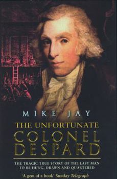 Paperback The Unfortunate Colonel Despard: The Tragic True Story of the Last Man Condemned to Be Hung, Drawn and Quartered Book