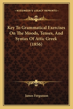 Paperback Key To Grammatical Exercises On The Moods, Tenses, And Syntax Of Attic Greek (1856) Book