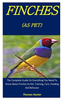 Paperback Finches As Pets: The Complete Guide On Everything You Need To Know About Finches As Pet, Training, Care, Feeding And Behavior Book