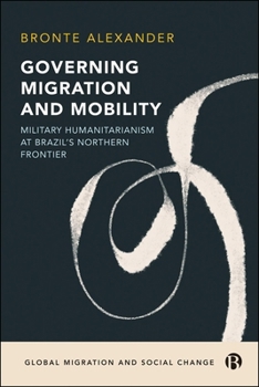 Hardcover Governing Migration and Mobility: Military-Humanitarianism at Brazil's Northern Frontier Book
