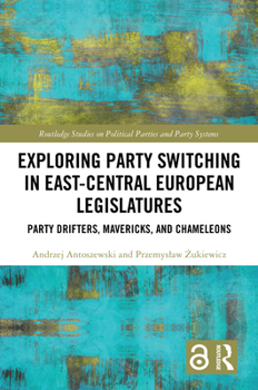 Hardcover Exploring Party Switching in East-Central European Legislatures: Party Drifters, Mavericks, and Chameleons Book