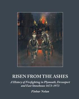 Paperback Risen from the Ashes: A History of Firefighting in Plymouth, Devonport and East Stonehouse 1673-1973 Book