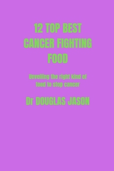 Paperback 12 Top Best Cancer Fighting Food: Unveiling the right kind of food to stop cancer spreads Book