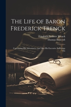 Paperback The Life of Baron Frederick Trenck: Containing his Adventures, and Also his Excessive Sufferings Du Book