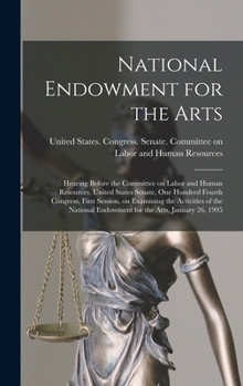 National Endowment for the Arts: Hearing Before the Committee on Labor and Human Resources, United States Senate, One Hundred Fourth Congress, First ... Endowment for the Arts, January 26, 1995