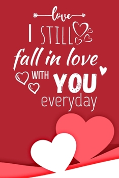 I still fall in love with you everyday: Perfect gift for someone special in your life, Romantic gift notebook, Lovely Notebook/Journal/Diary, Large 6 x 9 inch, 110 Lined Pages