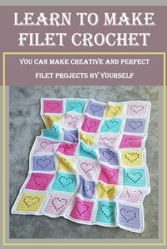 Paperback Learn to Make Filet Crochet: You Can Make Creative and Perfect Filet Projects by Yourself Book