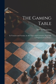 Paperback The Gaming Table: Its Votaries and Victims, in All Times and Countries, Especially in England and in France Book