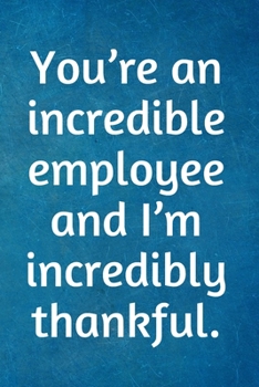 Paperback You're an incredible employee and I'm incredibly thankful.: Recognition Appreciation Gift- Lined Blank Notebook Journal Book