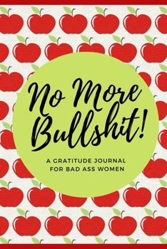 No More Bullshit! A Gratitude Journal for Bad Ass Women: Cuss Word Gifts and Swear Word Journal (Gag Gifts for Women and Coworkers)