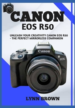 Paperback Canon EOS R50: Unleash Your Creativity Canon EOS R50 - The Perfect Mirrorless Companion Book