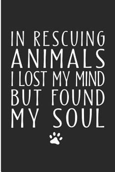 Paperback In Rescuing Animals I Lost My Mind But Found My Soul: Animal Rescue Blank Lined Note Book