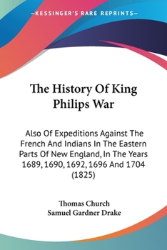 Paperback The History Of King Philips War: Also Of Expeditions Against The French And Indians In The Eastern Parts Of New England, In The Years 1689, 1690, 1692 Book