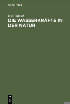 Hardcover Die Wasserkräfte in Der Natur: Eine Gemeinverständliche Darstellung Der Entstehung Der Wasserkräfte, Ihres Ausbaues Und Ihrer Wirtschaftlichen Ausnut [German] Book