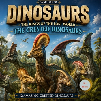 Dinosaurs: The Kings of the lost World: Vol.10: The Crested Dinosaurs (Dinosaurs for Little Explorers)