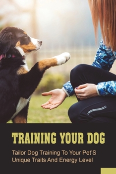 Paperback Training Your Dog: Tailor Dog Training To Your Pet'S Unique Traits And Energy Level: How To House Train Your Aggressive Dog Book