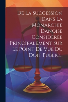 Paperback De La Succession Dans La Monarchie Danoise Considérée Principalement Sur Le Point De Vue Du Doit Public... [French] Book