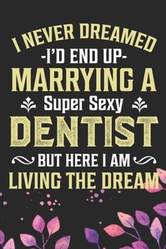 Paperback I Never Dreamed I'd End Up Marrying A Super Sexy Dentist: Cool Dental Husband Wife Journal Notebook - Dental Hygienist Journal Gifts - Funny Dental St Book