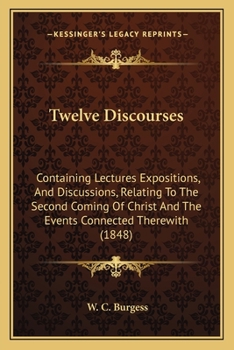 Paperback Twelve Discourses: Containing Lectures Expositions, And Discussions, Relating To The Second Coming Of Christ And The Events Connected The Book