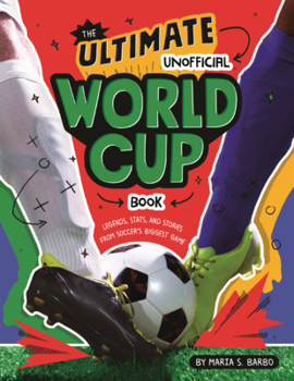 Ultimate Unofficial World Cup Book: Legends, Stats, and Stories from Soccer's Biggest Game