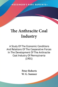 Paperback The Anthracite Coal Industry: A Study Of The Economic Conditions And Relations Of The Cooperative Forces In The Development Of The Anthracite Coal I Book