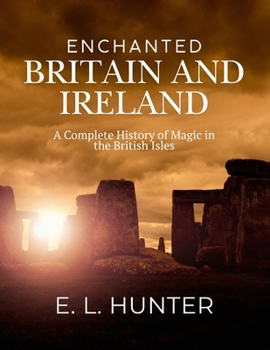 Enchanted Britain and Ireland: A Complete History of Magic in the British Isles