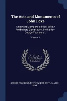 Paperback The Acts and Monuments of John Foxe: A new and Complete Edition: With A Preliminary Dissertation, by the Rev. George Townsend ..; Volume 1 Book