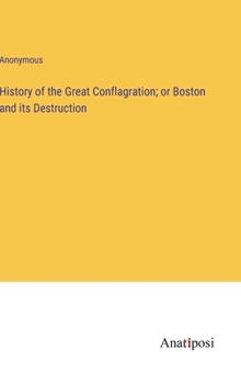 Hardcover History of the Great Conflagration; or Boston and its Destruction Book