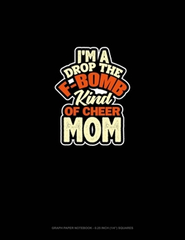 Paperback I'M A Drop The F-Bomb Kind Of Cheer Mom: Graph Paper Notebook - 0.25 Inch (1/4") Squares Book