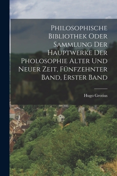 Philosophisce Bibliothek oder Sammlung der Hauptwerke der Philosophie alter und neuer Zeit. Hugo Grotius' Recht des Krieges und Friedens.
