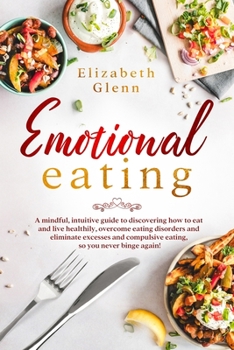 Paperback Emotional Eating: A Mindful, Intuitive Guide to Discovering how to Eat and Live Healthily, Overcome Eating Disorders and Eliminate Exces Book