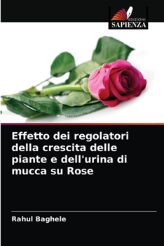 Paperback Effetto dei regolatori della crescita delle piante e dell'urina di mucca su Rose [Italian] Book