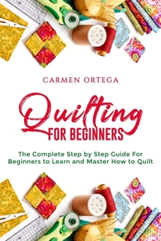Paperback Quilting for Beginners: The Complete Step by Step Guide For Beginners to Learn and Master How to Quilt Book