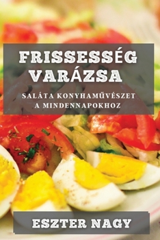 Paperback Frissesség Varázsa: Saláta Konyham&#369;vészet a Mindennapokhoz [Hungarian] Book