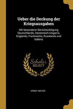 Ueber die Deckung der Kriegsausgaben: Mit besonderer Ber�cksichtigung Deutschlands, Oesterreich-Ungarns, Englands, Frankreichs, Russlands und Italiens