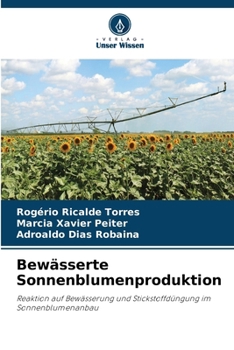 Bewässerte Sonnenblumenproduktion: Reaktion auf Bewässerung und Stickstoffdüngung im Sonnenblumenanbau (German Edition)