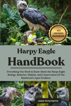 Paperback Harpy Eagle Handbook: Everything You Need to Know About the Harpy Eagle: Biology, Behavior, Habitat, And Conservation Of The Rainforest's Apex Predato Book