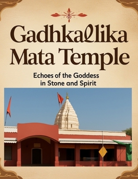 Gadhkalika Mata Temple: Echoes of the Goddess in Stone and Spirit