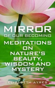 Paperback Mirror of Our Becoming: Meditations on Nature's Beauty, Wisdom and Mystery Book