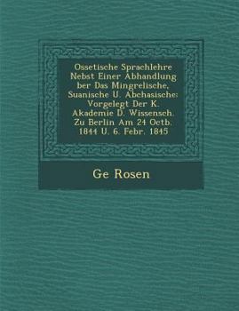 Paperback Ossetische Sprachlehre Nebst Einer Abhandlung Ber Das Mingrelische, Suanische U. Abchasische: Vorgelegt Der K. Akademie D. Wissensch. Zu Berlin Am 24 [German] Book