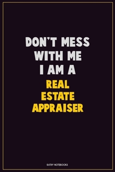 Don't Mess With Me, I Am A Real Estate Appraiser: Career Motivational Quotes 6x9 120 Pages Blank Lined Notebook Journal