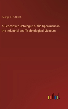 Hardcover A Descriptive Catalogue of the Specimens in the Industrial and Technological Museum Book