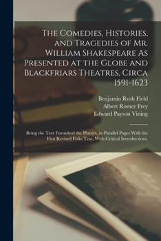 Paperback The Comedies, Histories, and Tragedies of Mr. William Shakespeare As Presented at the Globe and Blackfriars Theatres, Circa 1591-1623: Being the Text Book