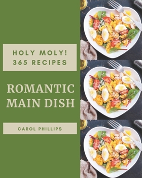 Paperback Holy Moly! 365 Romantic Main Dish Recipes: A Romantic Main Dish Cookbook to Fall In Love With Book