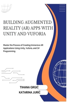BUILDING AUGMENTED REALITY (AR) APPS WITH UNITY AND VUFORIA: Master the Process of Creating Immersive AR Applications Using Unity, Vuforia, and C# Programming
