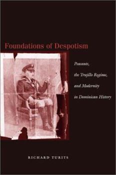 Hardcover Foundations of Despotism: Peasants, the Trujillo Regime, and Modernity in Dominican History Book