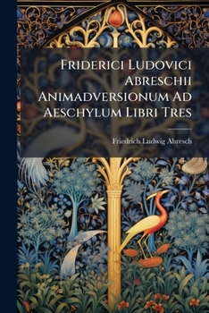 Paperback Friderici Ludovici Abreschii Animadversionum Ad Aeschylum Libri Tres [Latin] Book