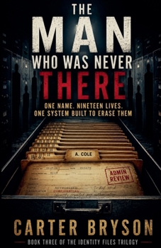 The Man Who Was Never There: One Name. Nineteen Lives. One System Built to Erase Them (The Identity Files Trilogy)