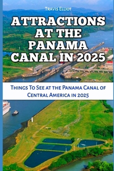 ATTRACTIONS AT THE PANAMA CANAL IN 2025: Things To See at the Panama Canal of Central America in 2025 (Adventure Horizon)