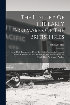 Paperback The History Of The Early Postmarks Of The British Isles: From Their Introduction Down To 1840. With Special Remarks On And Reference To The Sections O Book